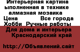 Интерьерная картина, ыполненная в технике - алмазная мозаика. › Цена ­ 7 000 - Все города Хобби. Ручные работы » Для дома и интерьера   . Краснодарский край